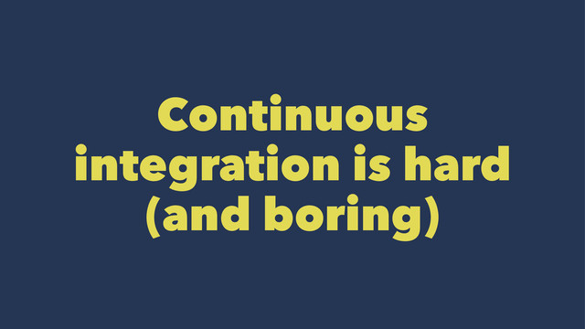 Continuous
integration is hard
(and boring)
