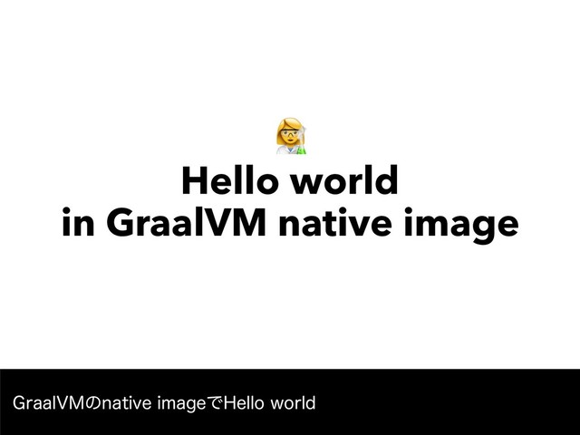 " 
Hello world 
in GraalVM native image
(SBBM7.ͷOBUJWFJNBHFͰ)FMMPXPSME

