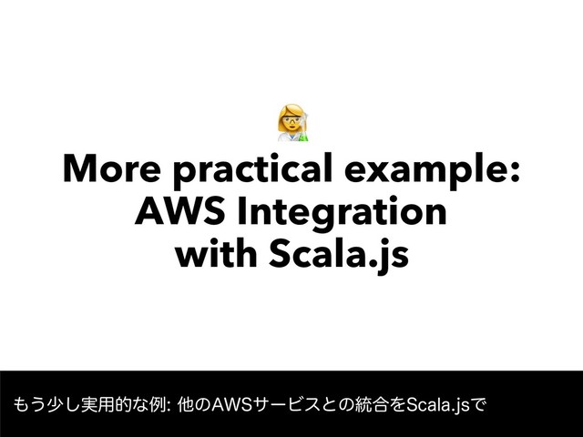 " 
More practical example: 
AWS Integration 
with Scala.js
΋͏গ࣮͠༻తͳྫଞͷ"84αʔϏεͱͷ౷߹Λ4DBMBKTͰ
