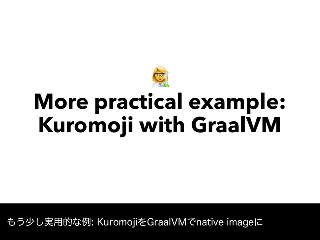 " 
More practical example: 
Kuromoji with GraalVM
΋͏গ࣮͠༻తͳྫ,VSPNPKJΛ(SBBM7.ͰOBUJWFJNBHFʹ
