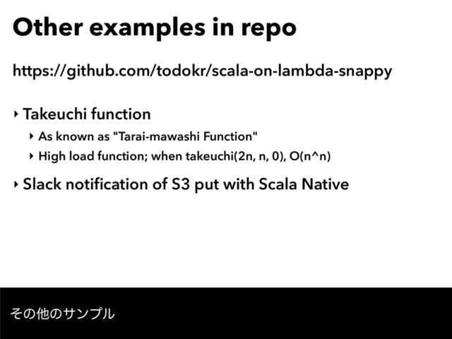 Other examples in repo
‣ Takeuchi function
‣ As known as "Tarai-mawashi Function"
‣ High load function; when takeuchi(2n, n, 0), O(n^n)
‣ Slack notiﬁcation of S3 put with Scala Native
ͦͷଞͷαϯϓϧ
https://github.com/todokr/scala-on-lambda-snappy
