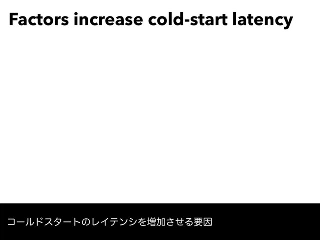 Factors increase cold-start latency
ίʔϧυελʔτͷϨΠςϯγΛ૿Ճͤ͞ΔཁҼ
