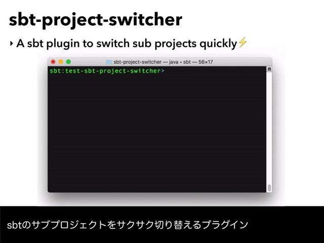 sbt-project-switcher
‣ A sbt plugin to switch sub projects quickly⚡
TCUͷαϒϓϩδΣΫτΛαΫαΫ੾Γସ͑ΔϓϥάΠϯ
