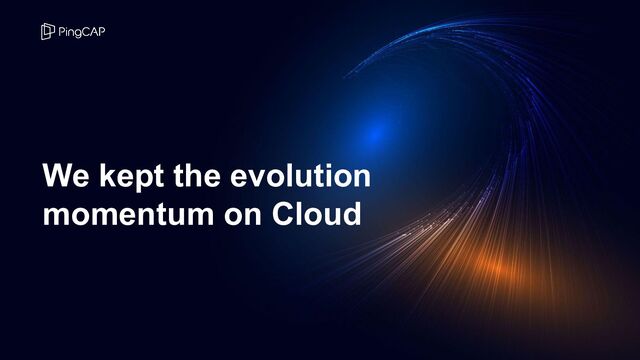 We kept the evolution
momentum on Cloud
