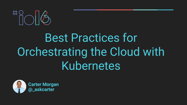 Best Practices for
Orchestrating the Cloud with
Kubernetes
Carter Morgan
@_askcarter
