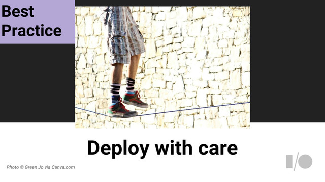 Deploy with care
Photo © Green Jo via Canva.com
Best
Practice

