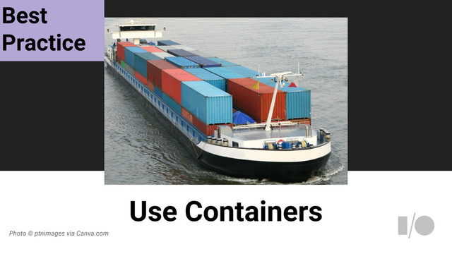 Use Containers
Photo © ptnimages via Canva.com
Best
Practice
