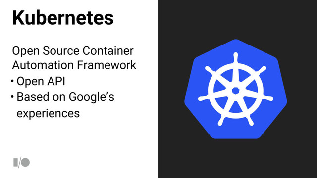 Kubernetes
Open Source Container
Automation Framework
• Open API
• Based on Google’s
experiences
