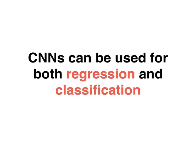 CNNs can be used for
both regression and
classiﬁcation
