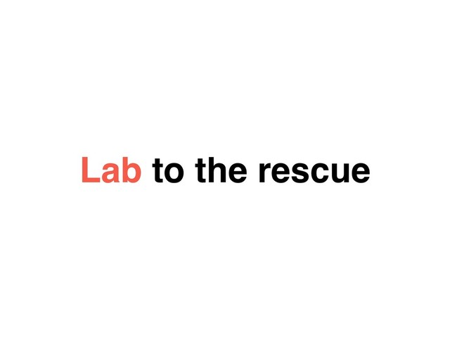 Lab to the rescue
