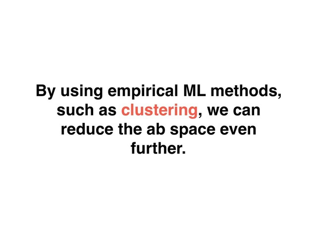 By using empirical ML methods,
such as clustering, we can
reduce the ab space even
further.
