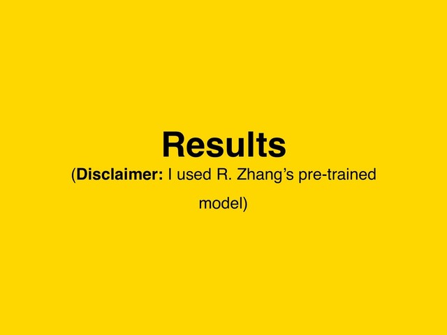 Results
(Disclaimer: I used R. Zhang’s pre-trained
model)
