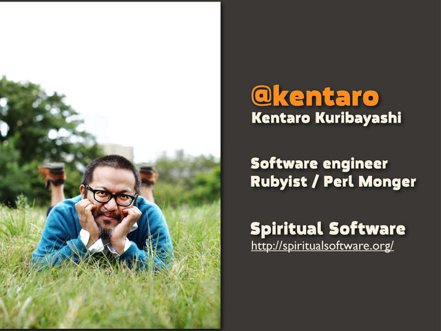 @kentaro
Software engineer
Rubyist / Perl Monger
Kentaro Kuribayashi
Spiritual Software
http://spiritualsoftware.org/
