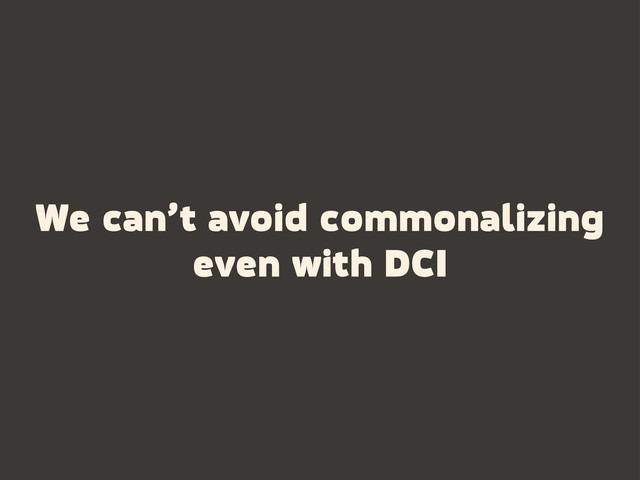 We can’t avoid commonalizing
even with DCI
