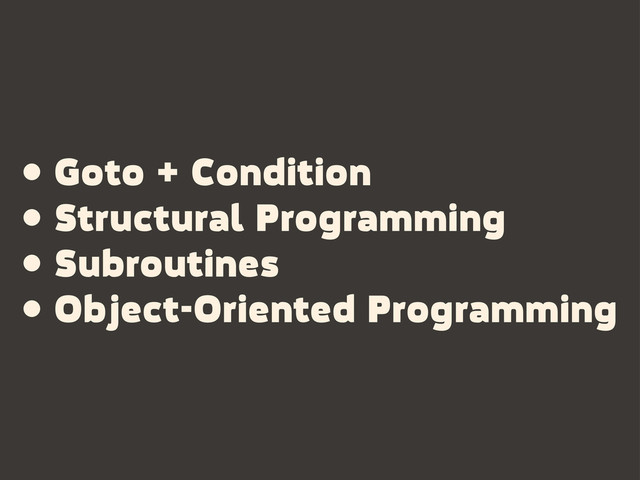 • Goto + Condition
• Structural Programming
• Subroutines
• Object-Oriented Programming
