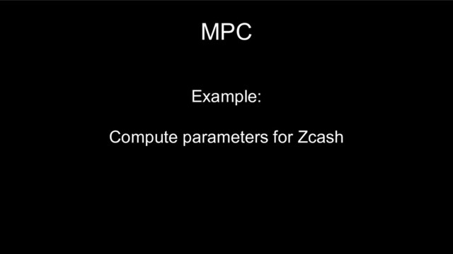 MPC
Example:
Compute parameters for Zcash
