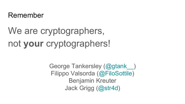 Remember
We are cryptographers,
not your cryptographers!
George Tankersley (@gtank__)
Filippo Valsorda (@FiloSottile)
Benjamin Kreuter
Jack Grigg (@str4d)
