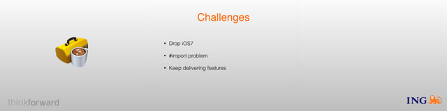 Challenges
• Drop iOS7
• #import problem
• Keep delivering features
