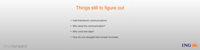 Things still to ﬁgure out
• Inter-framework communications
• Who does the communication?
• Who owns the data?
• How do you navigate from screen to screen.
