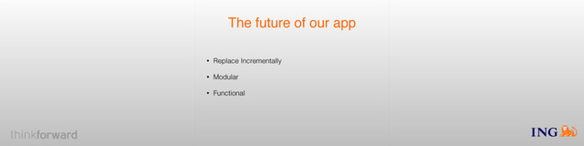 The future of our app
• Replace Incrementally
• Modular
• Functional
