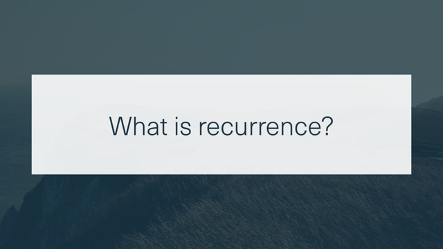 What is recurrence?
