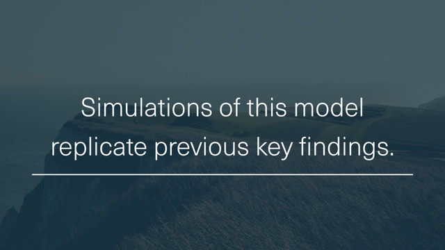 Simulations of this model
replicate previous key findings.
