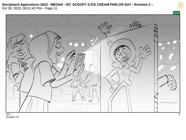 Storyboard Apprentices 2023 - MEGAN - INT. SCOOPY S ICE CREAM PARLOR DAY - Revision 2 –
Oct 30, 2023, 06:51:42 PM – Page 11
NEW
10-1 9
Duration: 12
