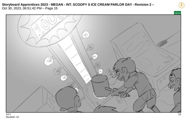 Storyboard Apprentices 2023 - MEGAN - INT. SCOOPY S ICE CREAM PARLOR DAY - Revision 2 –
Oct 30, 2023, 06:51:42 PM – Page 15
NEW
14-1 13
Duration: 12
