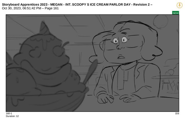 Storyboard Apprentices 2023 - MEGAN - INT. SCOOPY S ICE CREAM PARLOR DAY - Revision 2 –
Oct 30, 2023, 06:51:42 PM – Page 161
NEW
160-1 159
Duration: 12
