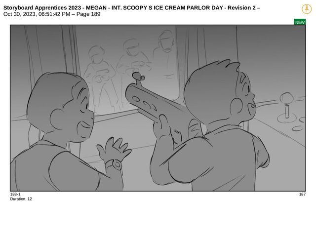 Storyboard Apprentices 2023 - MEGAN - INT. SCOOPY S ICE CREAM PARLOR DAY - Revision 2 –
Oct 30, 2023, 06:51:42 PM – Page 189
NEW
188-1 187
Duration: 12
