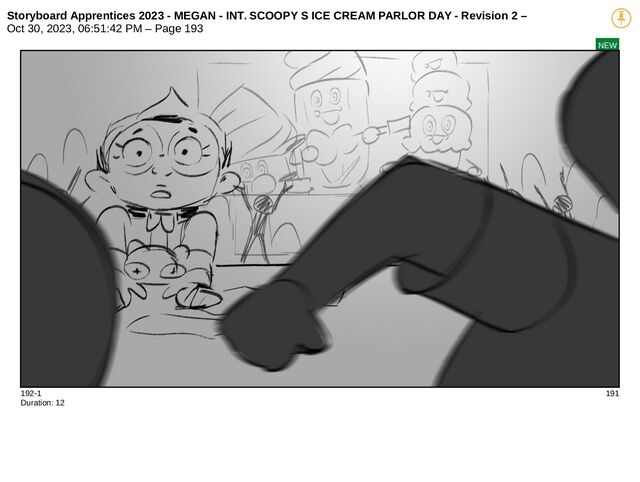 Storyboard Apprentices 2023 - MEGAN - INT. SCOOPY S ICE CREAM PARLOR DAY - Revision 2 –
Oct 30, 2023, 06:51:42 PM – Page 193
NEW
192-1 191
Duration: 12
