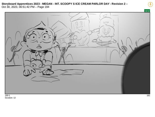Storyboard Apprentices 2023 - MEGAN - INT. SCOOPY S ICE CREAM PARLOR DAY - Revision 2 –
Oct 30, 2023, 06:51:42 PM – Page 194
NEW
193-1 192
Duration: 12
