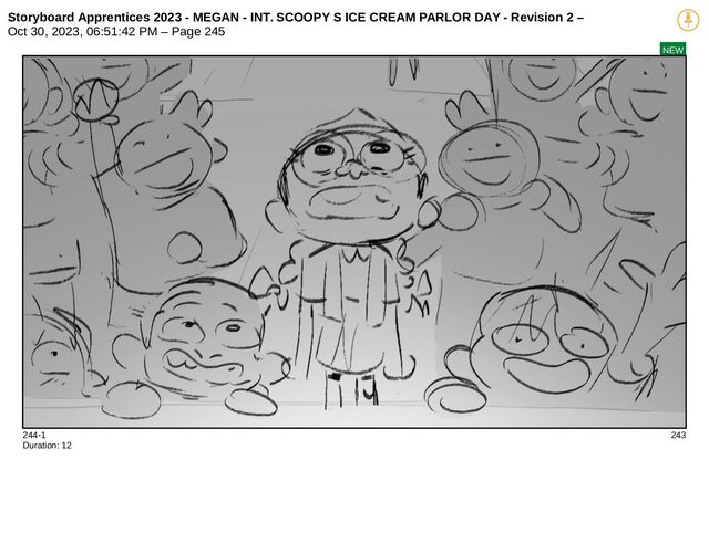 Storyboard Apprentices 2023 - MEGAN - INT. SCOOPY S ICE CREAM PARLOR DAY - Revision 2 –
Oct 30, 2023, 06:51:42 PM – Page 245
NEW
244-1 243
Duration: 12
