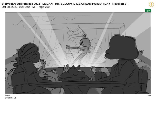 Storyboard Apprentices 2023 - MEGAN - INT. SCOOPY S ICE CREAM PARLOR DAY - Revision 2 –
Oct 30, 2023, 06:51:42 PM – Page 250
NEW
249-1 248
Duration: 12
