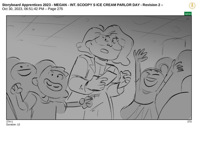 Storyboard Apprentices 2023 - MEGAN - INT. SCOOPY S ICE CREAM PARLOR DAY - Revision 2 –
Oct 30, 2023, 06:51:42 PM – Page 275
NEW
274-1 273
Duration: 12
