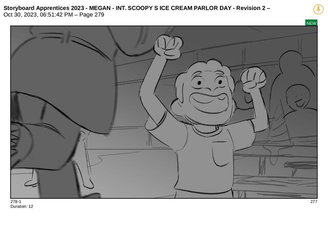 Storyboard Apprentices 2023 - MEGAN - INT. SCOOPY S ICE CREAM PARLOR DAY - Revision 2 –
Oct 30, 2023, 06:51:42 PM – Page 279
NEW
278-1 277
Duration: 12
