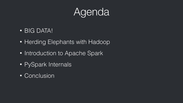 Agenda
• BIG DATA!
• Herding Elephants with Hadoop
• Introduction to Apache Spark
• PySpark Internals
• Conclusion
