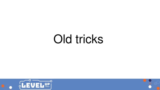 Old tricks
