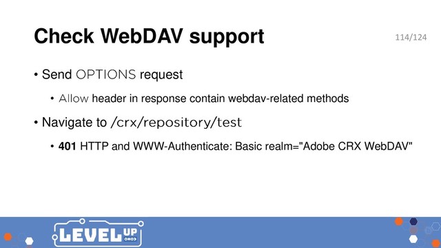 Check WebDAV support
• Send request
• header in response contain webdav-related methods
• Navigate to
• 401 HTTP and WWW-Authenticate: Basic realm="Adobe CRX WebDAV"
114/124
