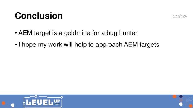 Conclusion
• AEM target is a goldmine for a bug hunter
• I hope my work will help to approach AEM targets
123/124
