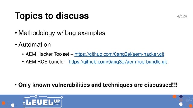 Topics to discuss
• Methodology w/ bug examples
• Automation
• AEM Hacker Toolset – https://github.com/0ang3el/aem-hacker.git
• AEM RCE bundle – https://github.com/0ang3el/aem-rce-bundle.git
• Only known vulnerabilities and techniques are discussed!!!
4/124
