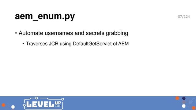 aem_enum.py
• Automate usernames and secrets grabbing
• Traverses JCR using DefaultGetServlet of AEM
37/124
