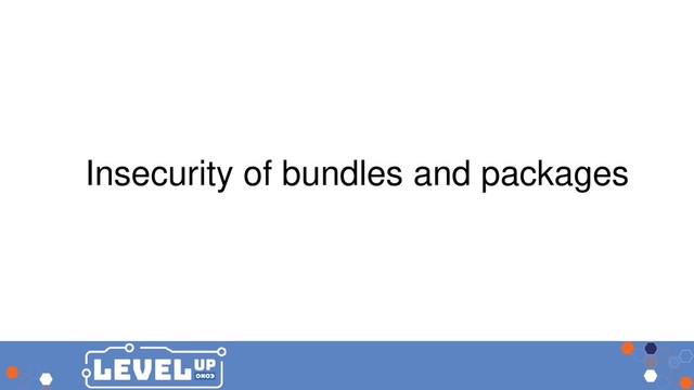 Insecurity of bundles and packages
