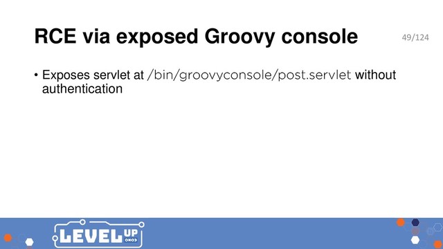 RCE via exposed Groovy console
• Exposes servlet at without
authentication
49/124
