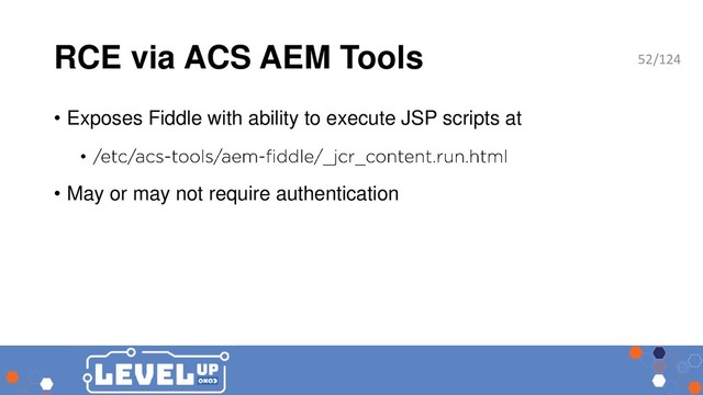RCE via ACS AEM Tools
• Exposes Fiddle with ability to execute JSP scripts at
•
• May or may not require authentication
52/124

