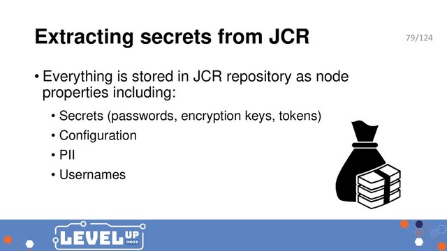 Extracting secrets from JCR
• Everything is stored in JCR repository as node
properties including:
• Secrets (passwords, encryption keys, tokens)
• Configuration
• PII
• Usernames
79/124
