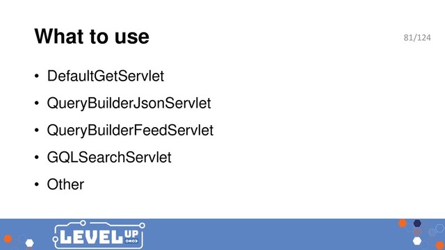 What to use
• DefaultGetServlet
• QueryBuilderJsonServlet
• QueryBuilderFeedServlet
• GQLSearchServlet
• Other
81/124
