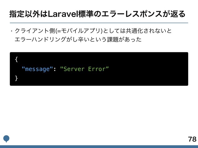 ࢦఆҎ֎͸-BSBWFMඪ४ͷΤϥʔϨεϙϯε͕ฦΔ
{
"message": "Server Error”
}


w ΫϥΠΞϯτଆ ϞόΠϧΞϓϦ
ͱͯ͠͸ڞ௨Խ͞Εͳ͍ͱ 
ΤϥʔϋϯυϦϯά͕͠ਏ͍ͱ͍͏՝୊͕͋ͬͨ

