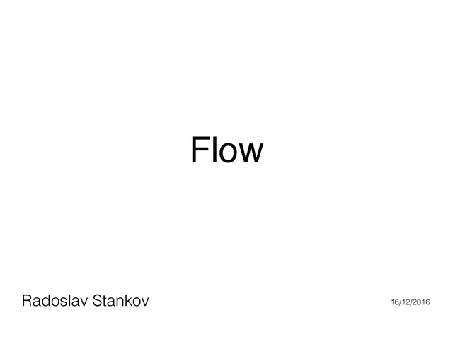 Flow
Radoslav Stankov 16/12/2016
